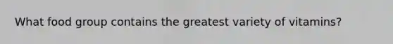 What food group contains the greatest variety of vitamins?