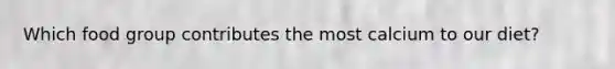 Which food group contributes the most calcium to our diet?