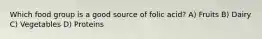 Which food group is a good source of folic acid? A) Fruits B) Dairy C) Vegetables D) Proteins