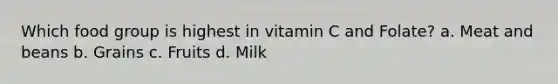 Which food group is highest in vitamin C and Folate? a. Meat and beans b. Grains c. Fruits d. Milk