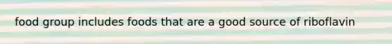 food group includes foods that are a good source of riboflavin