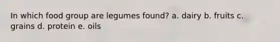 In which food group are legumes found? a. dairy b. fruits c. grains d. protein e. oils