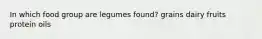 In which food group are legumes found?​ ​grains ​dairy ​fruits protein ​oils
