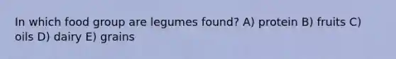 In which food group are legumes found?​ A) ​protein B) fruits C) oils D) ​dairy E) ​grains