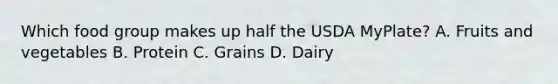 Which food group makes up half the USDA MyPlate? A. Fruits and vegetables B. Protein C. Grains D. Dairy