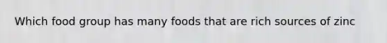 Which food group has many foods that are rich sources of zinc