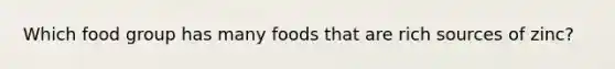 Which food group has many foods that are rich sources of zinc?