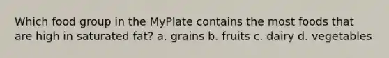 Which food group in the MyPlate contains the most foods that are high in saturated fat? a. grains b. fruits c. dairy d. vegetables