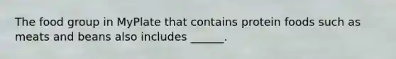 The food group in MyPlate that contains protein foods such as meats and beans also includes ______.