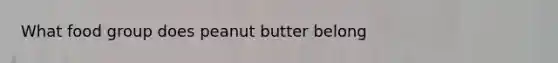 What food group does peanut butter belong