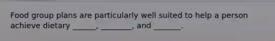 Food group plans are particularly well suited to help a person achieve dietary ______, ________, and _______.