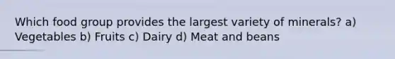 Which food group provides the largest variety of minerals? a) Vegetables b) Fruits c) Dairy d) Meat and beans