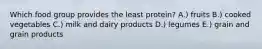 Which food group provides the least protein? A.) fruits B.) cooked vegetables C.) milk and dairy products D.) legumes E.) grain and grain products