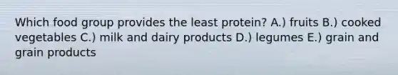 Which food group provides the least protein? A.) fruits B.) cooked vegetables C.) milk and dairy products D.) legumes E.) grain and grain products