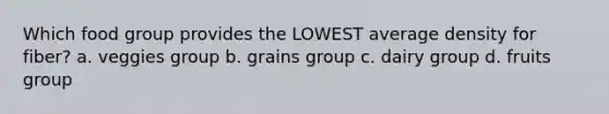 Which food group provides the LOWEST average density for fiber? a. veggies group b. grains group c. dairy group d. fruits group