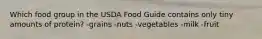 Which food group in the USDA Food Guide contains only tiny amounts of protein?​ -​grains ​-nuts ​-vegetables -​milk ​-fruit