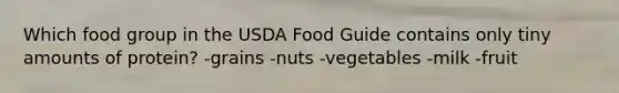 Which food group in the USDA Food Guide contains only tiny amounts of protein?​ -​grains ​-nuts ​-vegetables -​milk ​-fruit