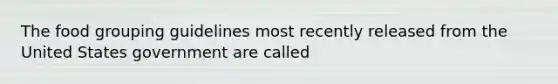 The food grouping guidelines most recently released from the United States government are called