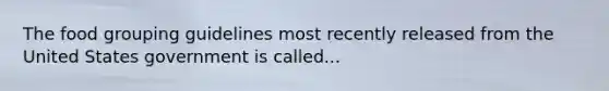 The food grouping guidelines most recently released from the United States government is called...
