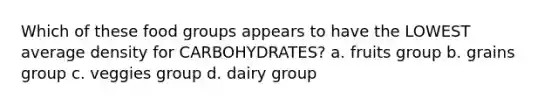 Which of these food groups appears to have the LOWEST average density for CARBOHYDRATES? a. fruits group b. grains group c. veggies group d. dairy group