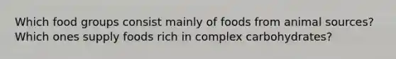 Which food groups consist mainly of foods from animal sources? Which ones supply foods rich in complex carbohydrates?