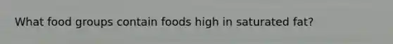 What food groups contain foods high in saturated fat?