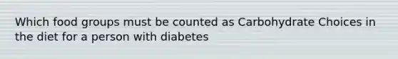 Which food groups must be counted as Carbohydrate Choices in the diet for a person with diabetes