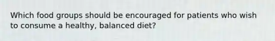 Which food groups should be encouraged for patients who wish to consume a healthy, balanced diet?