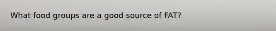 What food groups are a good source of FAT?