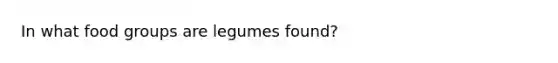 In what food groups are legumes found?