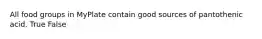 All food groups in MyPlate contain good sources of pantothenic acid. True False