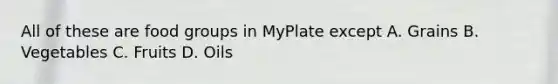 All of these are food groups in MyPlate except A. Grains B. Vegetables C. Fruits D. Oils