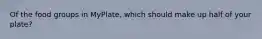 Of the food groups in MyPlate, which should make up half of your plate?