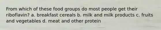 From which of these food groups do most people get their riboflavin? a. breakfast cereals b. milk and milk products c. fruits and vegetables d. meat and other protein