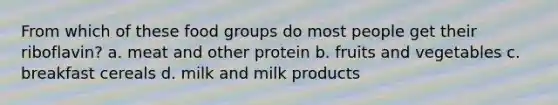 From which of these food groups do most people get their riboflavin? a. meat and other protein b. fruits and vegetables c. breakfast cereals d. milk and milk products