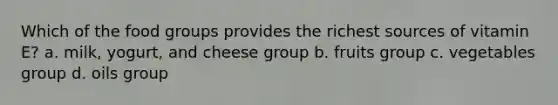 Which of the food groups provides the richest sources of vitamin E? a. milk, yogurt, and cheese group b. fruits group c. vegetables group d. oils group