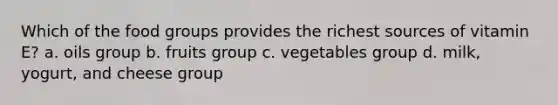 Which of the food groups provides the richest sources of vitamin E? a. oils group b. fruits group c. vegetables group d. milk, yogurt, and cheese group