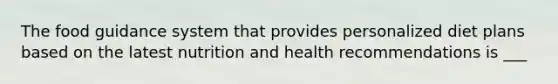 The food guidance system that provides personalized diet plans based on the latest nutrition and health recommendations is ___