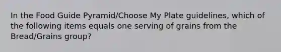 In the Food Guide Pyramid/Choose My Plate guidelines, which of the following items equals one serving of grains from the Bread/Grains group?