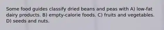 Some food guides classify dried beans and peas with A) low-fat dairy products. B) empty-calorie foods. C) fruits and vegetables. D) seeds and nuts.