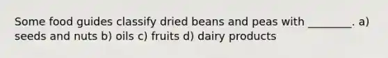 Some food guides classify dried beans and peas with ________. a) seeds and nuts b) oils c) fruits d) dairy products