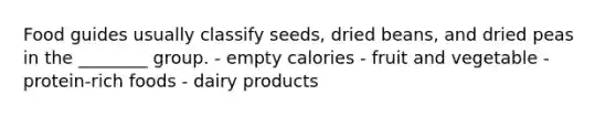 Food guides usually classify seeds, dried beans, and dried peas in the ________ group. - empty calories - fruit and vegetable - protein-rich foods - dairy products