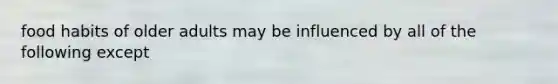 food habits of older adults may be influenced by all of the following except