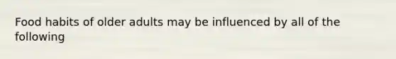 Food habits of older adults may be influenced by all of the following