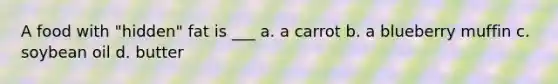 A food with "hidden" fat is ___ a. a carrot b. a blueberry muffin c. soybean oil d. butter