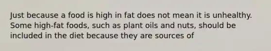 Just because a food is high in fat does not mean it is unhealthy. Some high-fat foods, such as plant oils and nuts, should be included in the diet because they are sources of