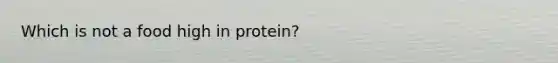 Which is not a food high in protein?