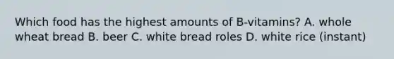 Which food has the highest amounts of B-vitamins? A. whole wheat bread B. beer C. white bread roles D. white rice (instant)