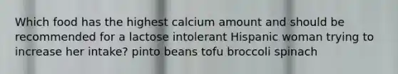 Which food has the highest calcium amount and should be recommended for a lactose intolerant Hispanic woman trying to increase her intake? pinto beans tofu broccoli spinach