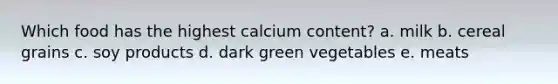 Which food has the highest calcium content? a. milk b. cereal grains c. soy products d. dark green vegetables e. meats